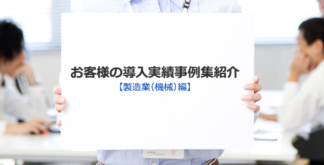 お客様の導入実績事例集紹介【製造業（機械）編】