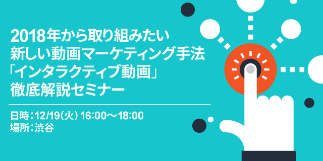 【12/19(火)開催】2018年から取り組みたい新しい動画マーケティング手法「インタラクティブ動画」徹底解説セミナー