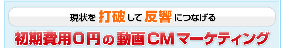 現状を打破して反響につなげる初期費用0円の動画CMマーケティング