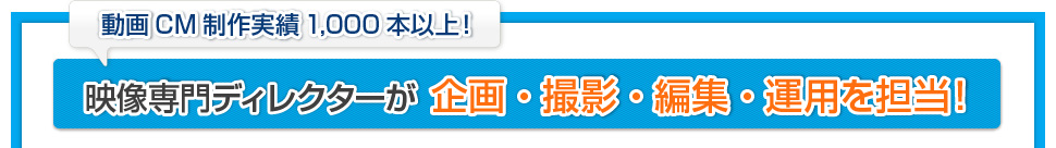 動画CM制作実績1000本以上！映像専門ディレクターが企画・撮影・編集・運用を担当！